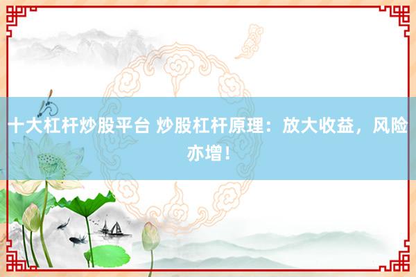 十大杠桿炒股平臺(tái) 炒股杠桿原理：放大收益，風(fēng)險(xiǎn)亦增！