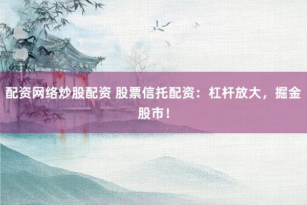 配資網(wǎng)絡(luò)炒股配資 股票信托配資：杠桿放大，掘金股市！