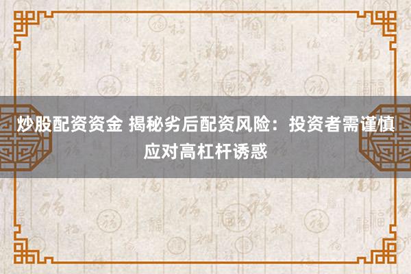 炒股配資資金 揭秘劣后配資風(fēng)險(xiǎn)：投資者需謹(jǐn)慎應(yīng)對高杠桿誘惑