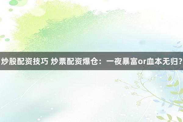 炒股配資技巧 炒票配資爆倉：一夜暴富or血本無歸？