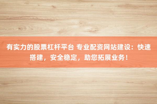 有實(shí)力的股票杠桿平臺(tái) 專業(yè)配資網(wǎng)站建設(shè)：快速搭建，安全穩(wěn)定，助您拓展業(yè)務(wù)！