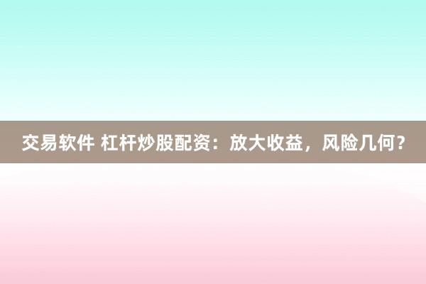 交易軟件 杠桿炒股配資：放大收益，風(fēng)險(xiǎn)幾何？