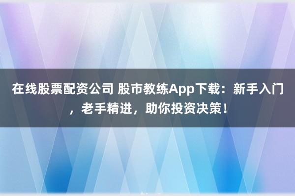 在線股票配資公司 股市教練App下載：新手入門，老手精進(jìn)，助你投資決策！