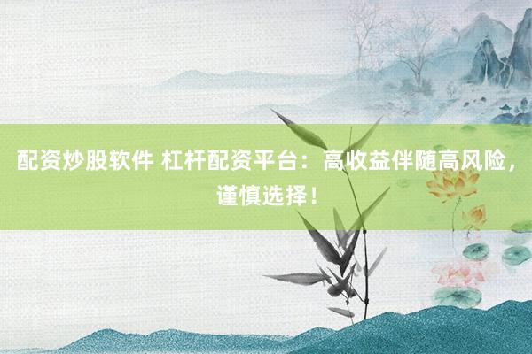 配資炒股軟件 杠桿配資平臺(tái)：高收益伴隨高風(fēng)險(xiǎn)，謹(jǐn)慎選擇！