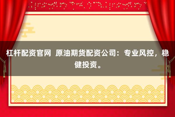 杠桿配資官網(wǎng)  原油期貨配資公司：專業(yè)風(fēng)控，穩(wěn)健投資。