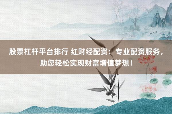 股票杠桿平臺(tái)排行 紅財(cái)經(jīng)配資：專(zhuān)業(yè)配資服務(wù)，助您輕松實(shí)現(xiàn)財(cái)富增值夢(mèng)想！