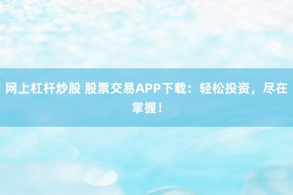 網(wǎng)上杠桿炒股 股票交易APP下載：輕松投資，盡在掌握！