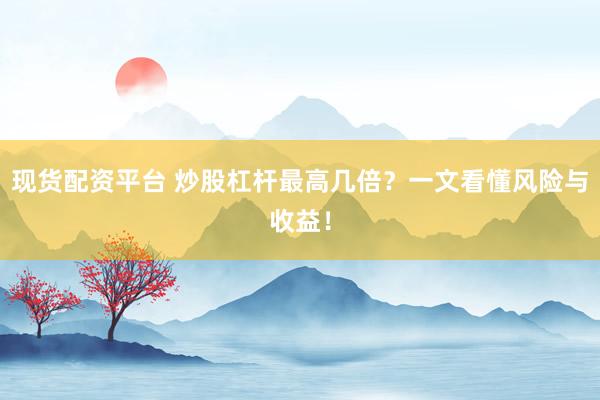 現(xiàn)貨配資平臺(tái) 炒股杠桿最高幾倍？一文看懂風(fēng)險(xiǎn)與收益！
