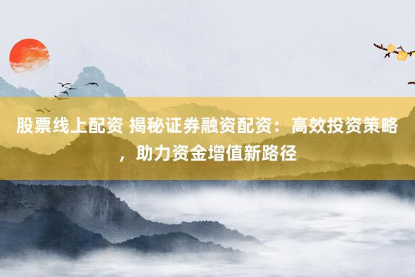 股票線上配資 揭秘證券融資配資：高效投資策略，助力資金增值新路徑