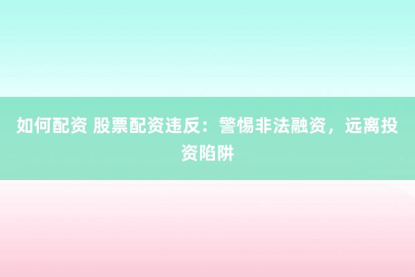 如何配資 股票配資違反：警惕非法融資，遠離投資陷阱