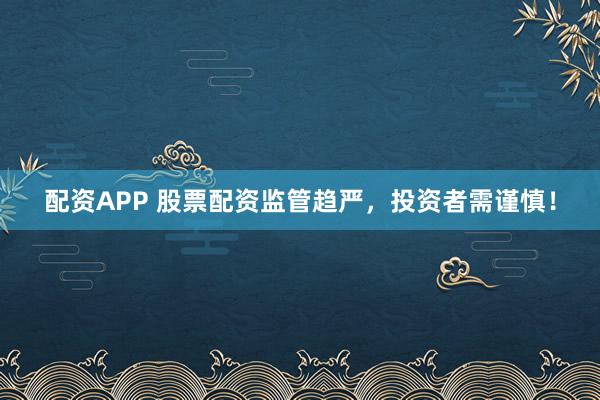 配資APP 股票配資監(jiān)管趨嚴(yán)，投資者需謹(jǐn)慎！